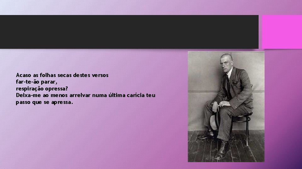 Acaso as folhas secas destes versos far-te-ão parar, respiração opressa? Deixa-me ao menos arrelvar