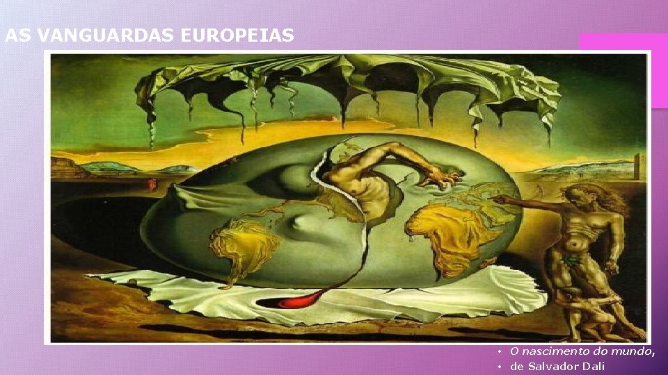 AS VANGUARDAS EUROPEIAS • O nascimento do mundo, • de Salvador Dali 