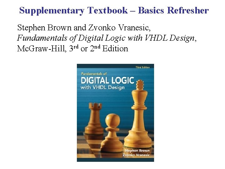 Supplementary Textbook – Basics Refresher Stephen Brown and Zvonko Vranesic, Fundamentals of Digital Logic