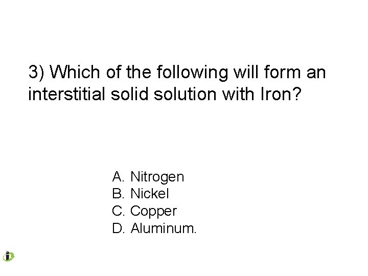 3) Which of the following will form an interstitial solid solution with Iron? A.
