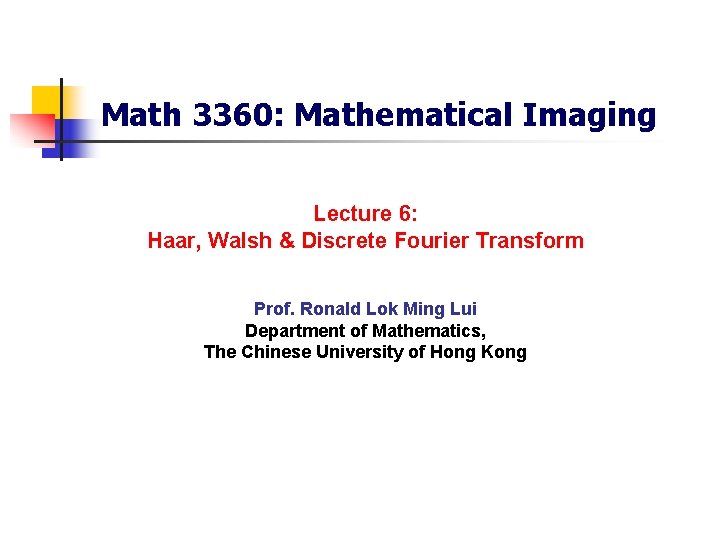 Math 3360: Mathematical Imaging Lecture 6: Haar, Walsh & Discrete Fourier Transform Prof. Ronald