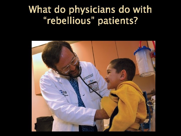 What do physicians do with “rebellious” patients? 