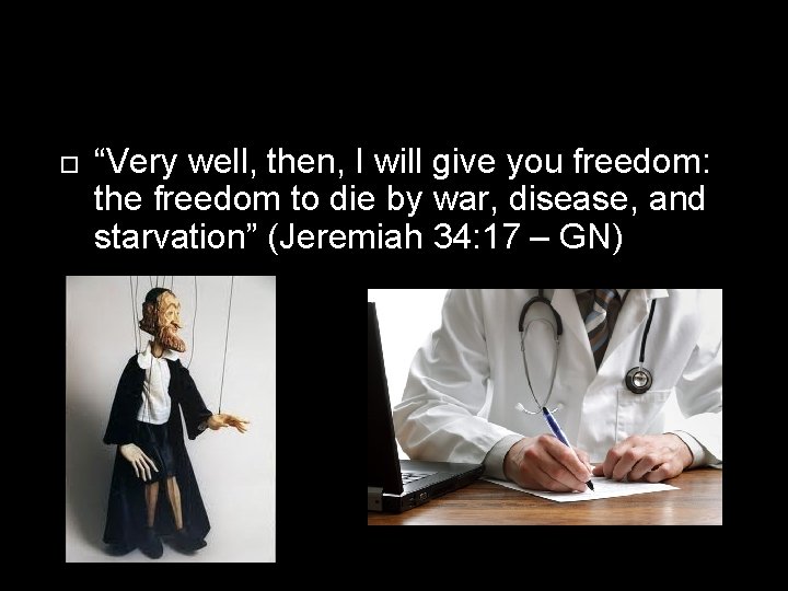  “Very well, then, I will give you freedom: the freedom to die by