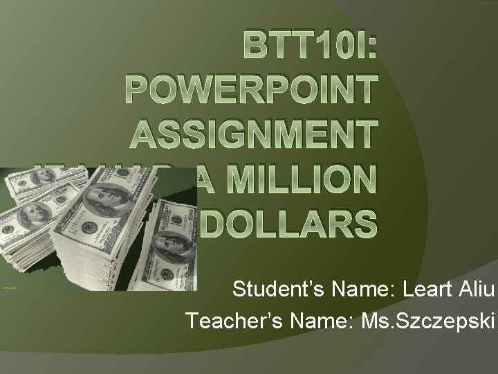BTT 10 I: POWERPOINT ASSIGNMENT IF I HAD A MILLION DOLLARS Student’s Name: Leart