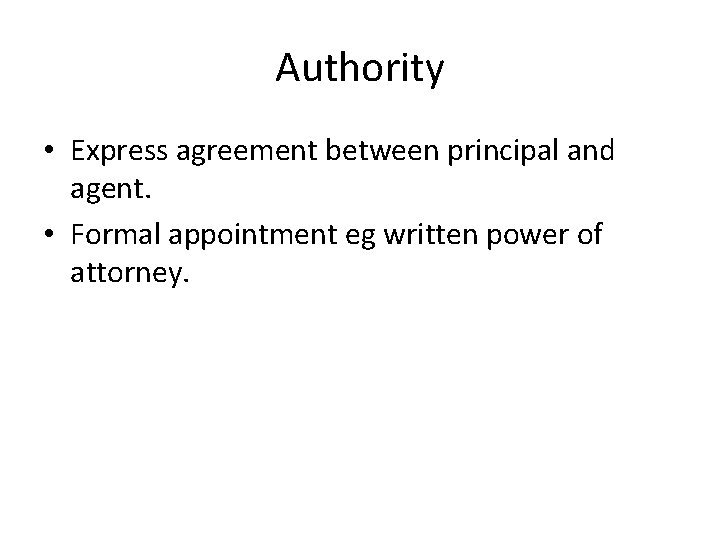 Authority • Express agreement between principal and agent. • Formal appointment eg written power