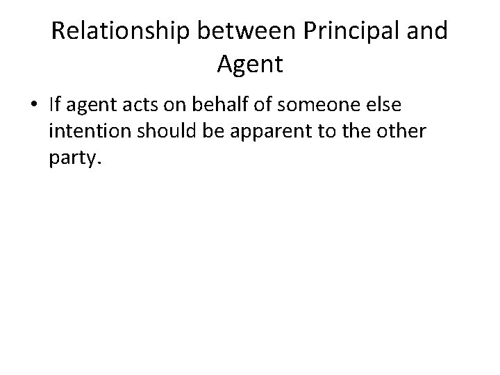 Relationship between Principal and Agent • If agent acts on behalf of someone else