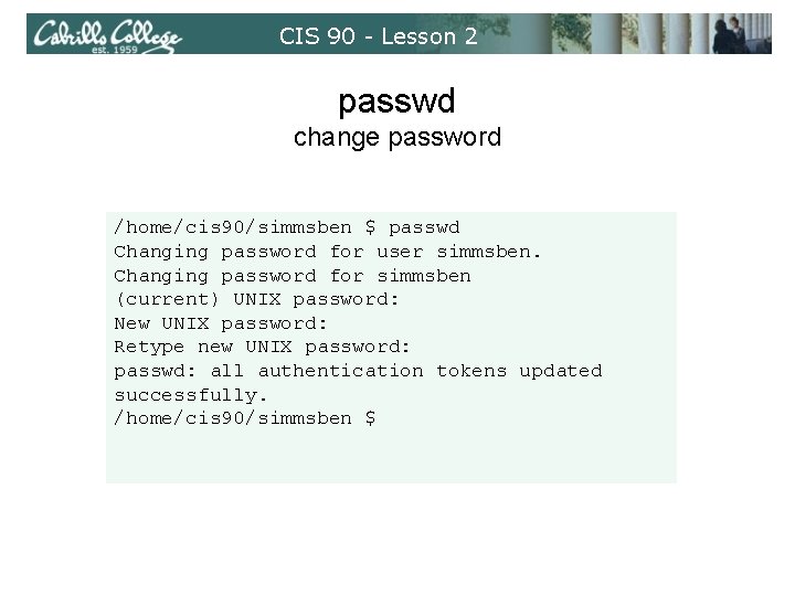 CIS 90 - Lesson 2 passwd change password /home/cis 90/simmsben $ passwd Changing password