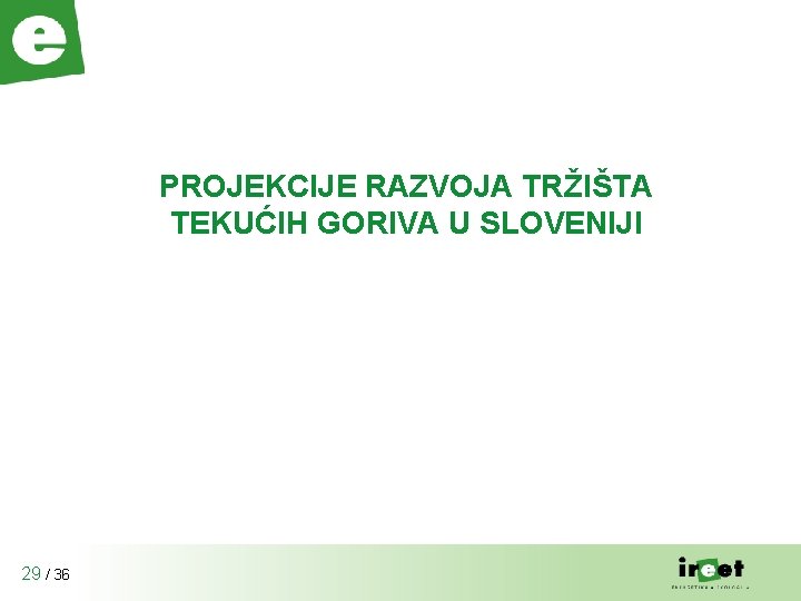 PROJEKCIJE RAZVOJA TRŽIŠTA TEKUĆIH GORIVA U SLOVENIJI 29 / 36 