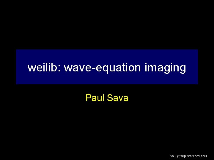 weilib: wave-equation imaging Paul Sava paul@sep. stanford. edu 