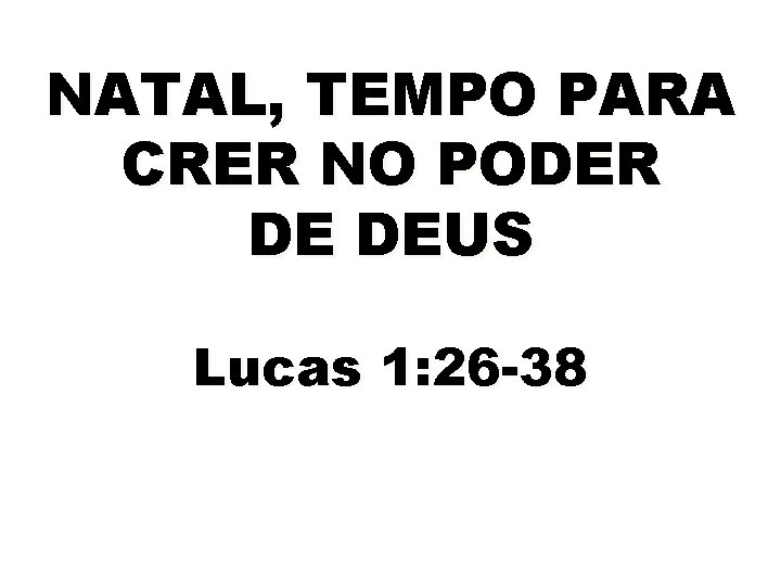 NATAL, TEMPO PARA CRER NO PODER DE DEUS Lucas 1: 26 -38 