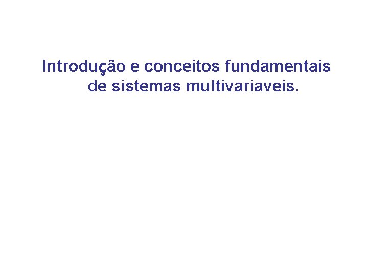 Introdução e conceitos fundamentais de sistemas multivariaveis. 