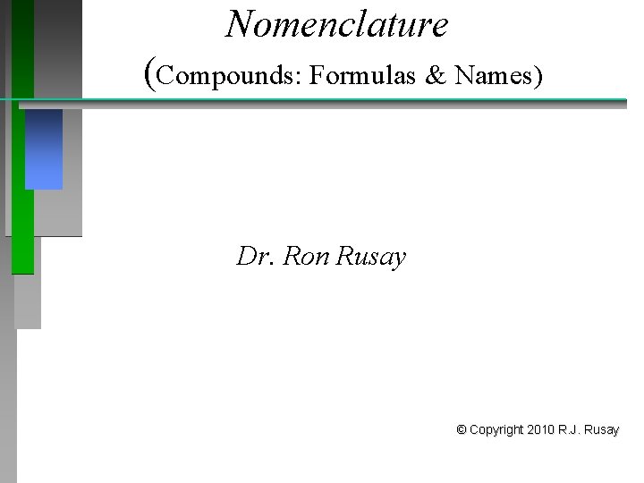 Nomenclature (Compounds: Formulas & Names) Dr. Ron Rusay © Copyright 2010 R. J. Rusay