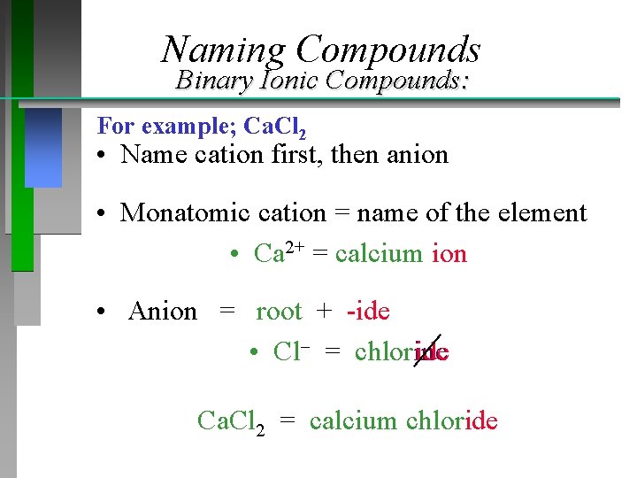 Naming Compounds Binary Ionic Compounds: For example; Ca. Cl 2 • Name cation first,