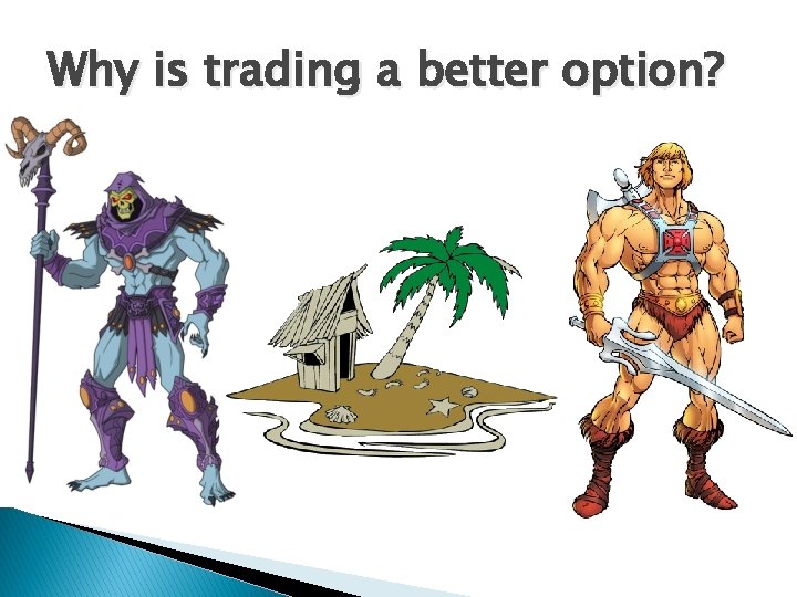 Why is trading a better option? 