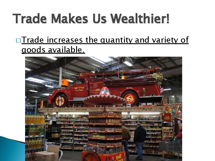 Trade Makes Us Wealthier! � Trade increases the quantity and variety of goods available.