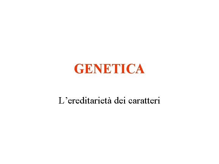 GENETICA L’ereditarietà dei caratteri 