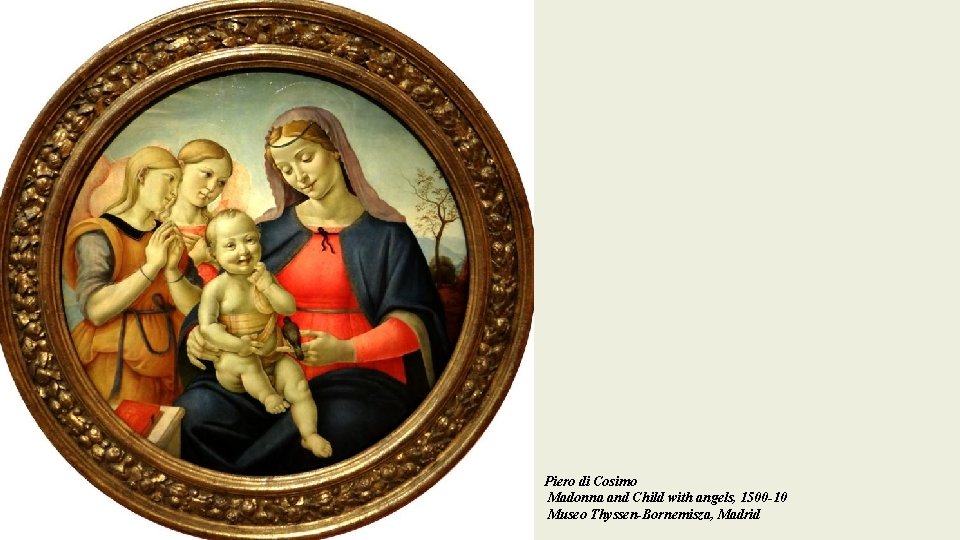 Piero di Cosimo Madonna and Child with angels, 1500 -10 Museo Thyssen-Bornemisza, Madrid 