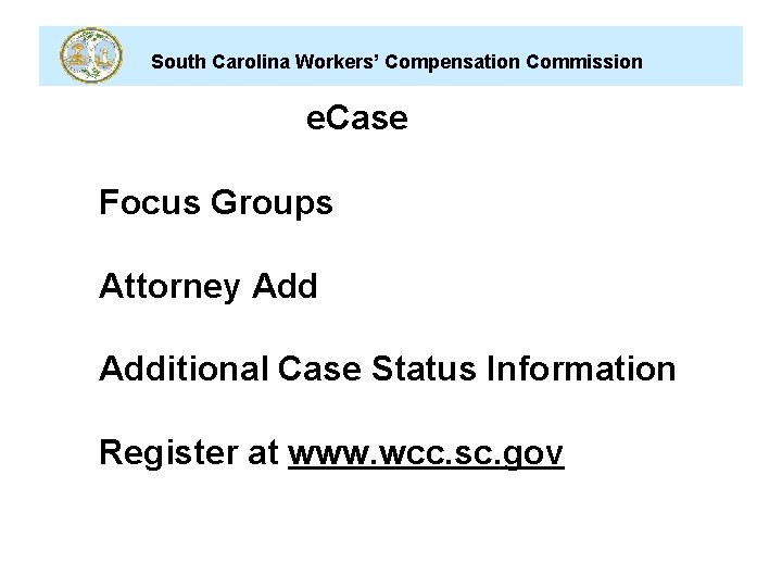 South Carolina Workers’ Compensation Commission e. Case Focus Groups Attorney Additional Case Status Information South Carolina Workers’ Compensation Commission e. Case Focus Groups Attorney Additional Case Status Information