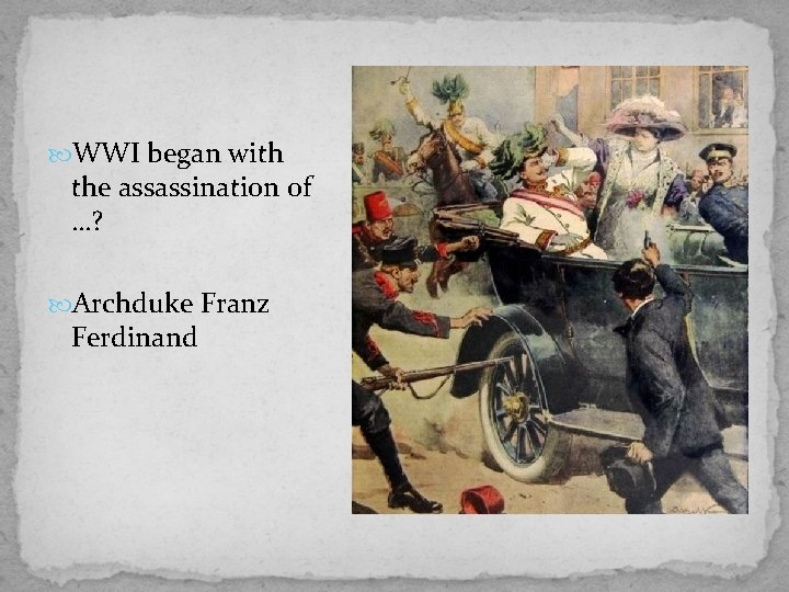  WWI began with the assassination of …? Archduke Franz Ferdinand 