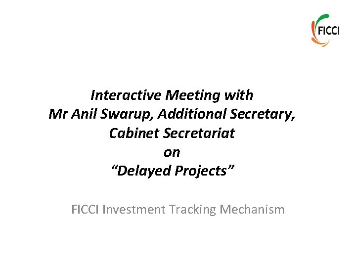 Interactive Meeting with Mr Anil Swarup, Additional Secretary, Cabinet Secretariat on “Delayed Projects” FICCI