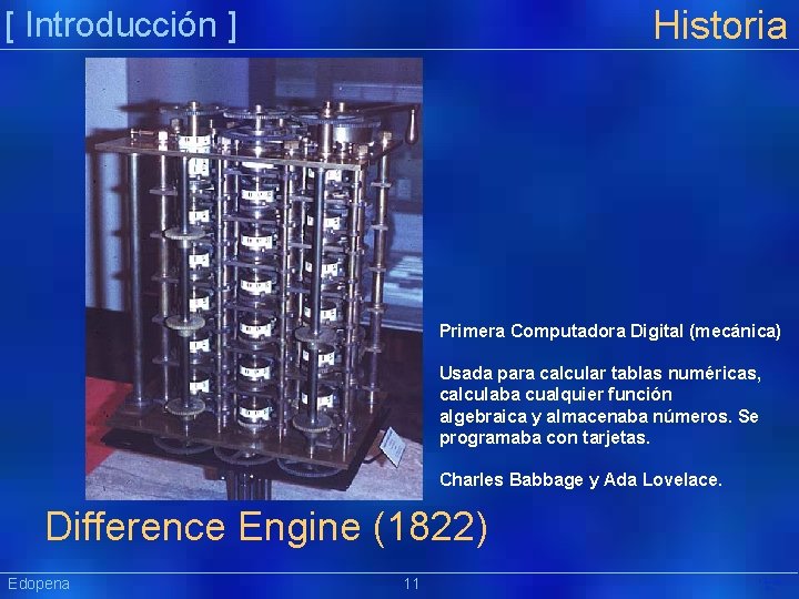 Historia [ Introducción ] Primera Computadora Digital (mecánica) Usada para calcular tablas numéricas, calculaba