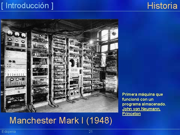 Historia [ Introducción ] Manchester Mark I (1948) Edopena 21 Primera máquina que funcionó