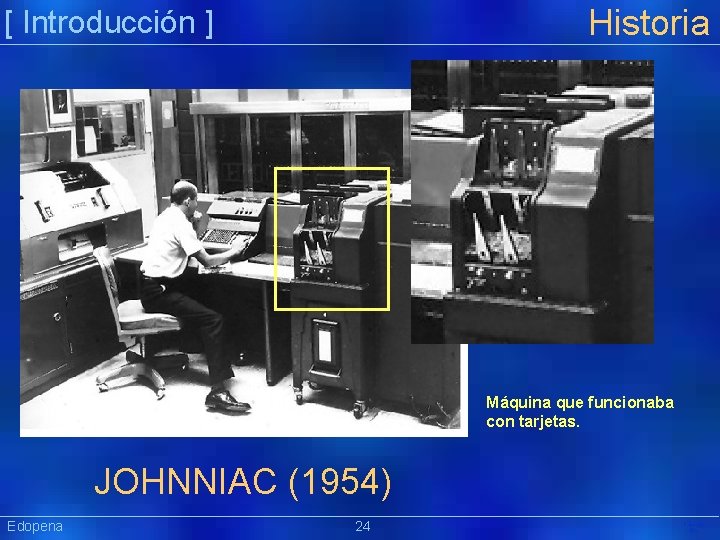 Historia [ Introducción ] Máquina que funcionaba con tarjetas. JOHNNIAC (1954) Edopena 24 Präsentat