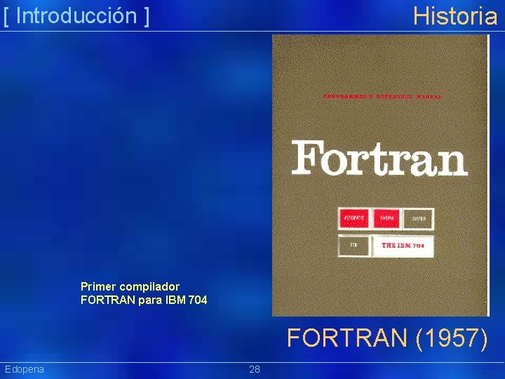 Historia [ Introducción ] Primer compilador FORTRAN para IBM 704 FORTRAN (1957) Edopena 28