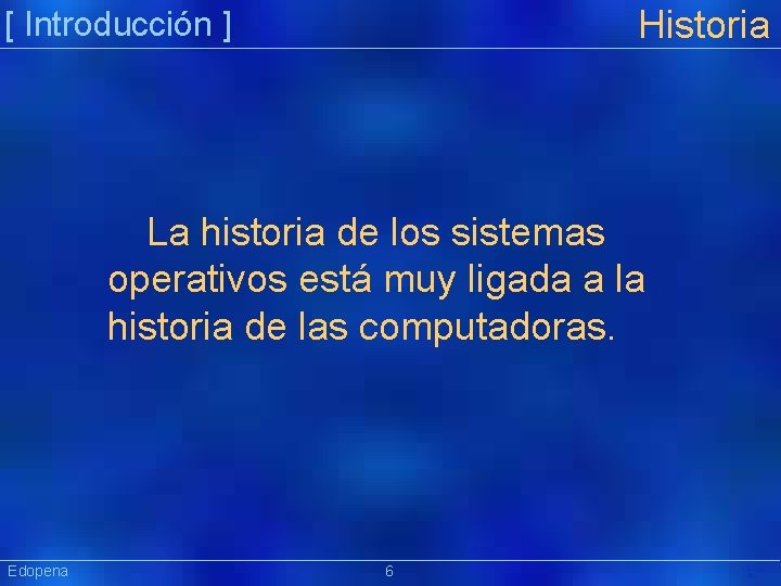 Historia [ Introducción ] La historia de los sistemas operativos está muy ligada a