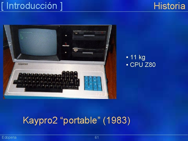 [ Introducción ] Historia • 11 kg • CPU Z 80 Kaypro 2 “portable”