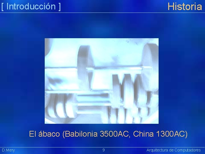 Historia [ Introducción ] El ábaco (Babilonia 3500 AC, China 1300 AC) D. Mery