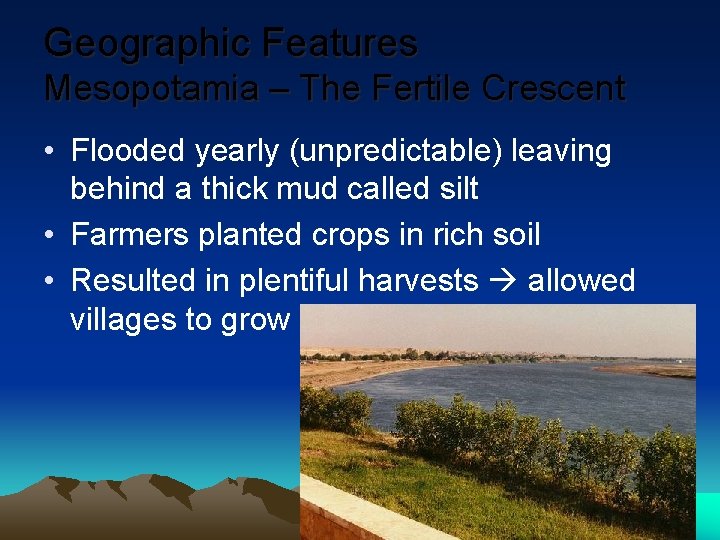 Geographic Features Mesopotamia – The Fertile Crescent • Flooded yearly (unpredictable) leaving behind a