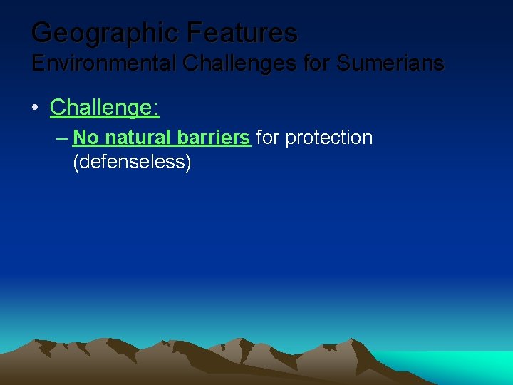 Geographic Features Environmental Challenges for Sumerians • Challenge: – No natural barriers for protection