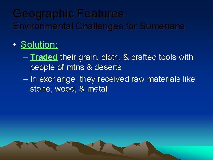 Geographic Features Environmental Challenges for Sumerians • Solution: – Traded their grain, cloth, &