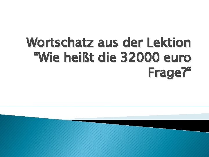 Wortschatz aus der Lektion “Wie heißt die 32000 euro Frage? “ 