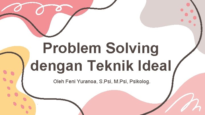 Problem Solving dengan Teknik Ideal Oleh Feni Yuranoa, S. Psi, M. Psi, Psikolog. 