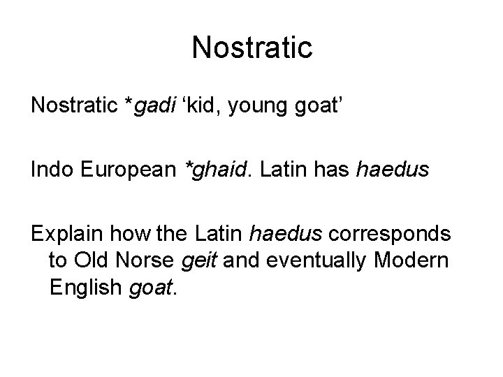 Nostratic *gadi ‘kid, young goat’ Indo European *ghaid. Latin has haedus Explain how the Nostratic *gadi ‘kid, young goat’ Indo European *ghaid. Latin has haedus Explain how the