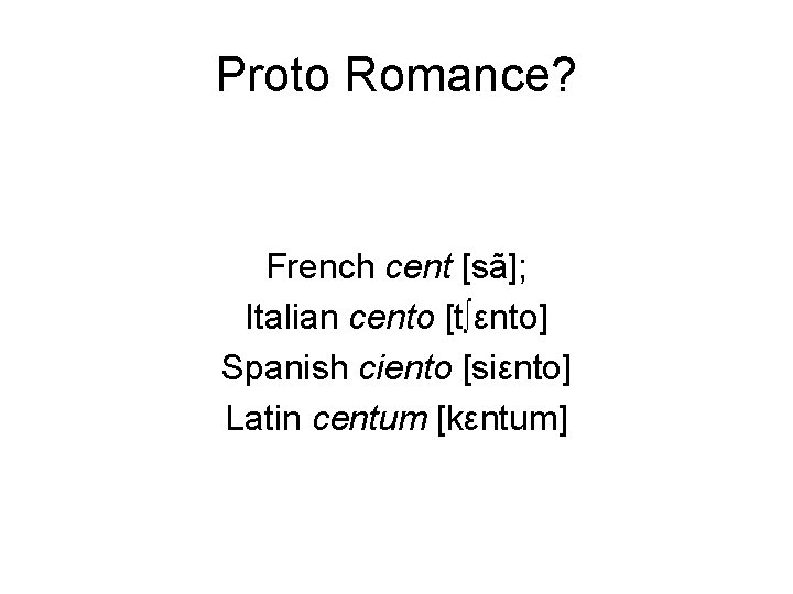 Proto Romance? French cent [sã]; Italian cento [t∫εnto] Spanish ciento [siεnto] Latin centum [kεntum]