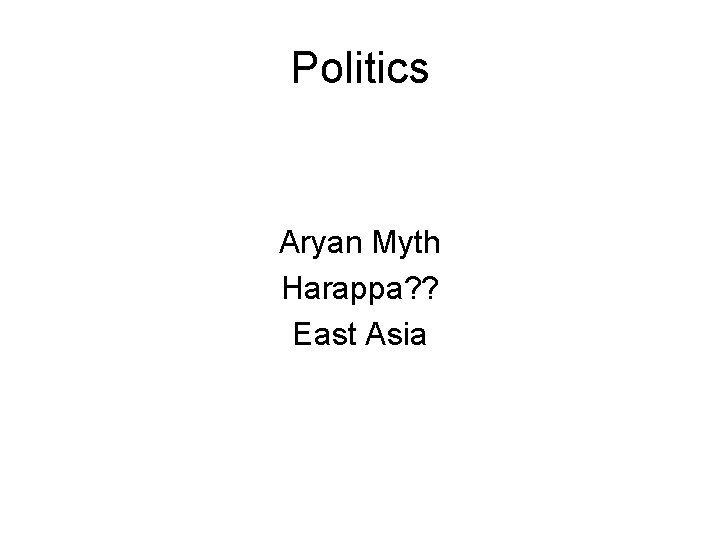 Politics Aryan Myth Harappa? ? East Asia Politics Aryan Myth Harappa? ? East Asia