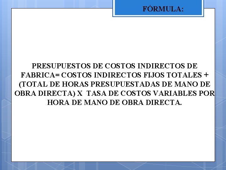 FÓRMULA: PRESUPUESTOS DE COSTOS INDIRECTOS DE FABRICA= COSTOS INDIRECTOS FIJOS TOTALES + (TOTAL DE