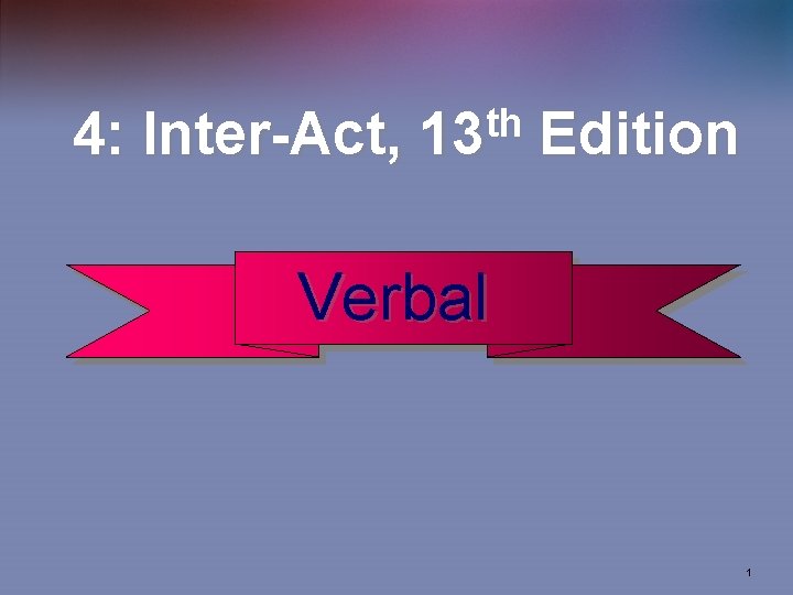4: Inter-Act, th 13 Edition Verbal 1 