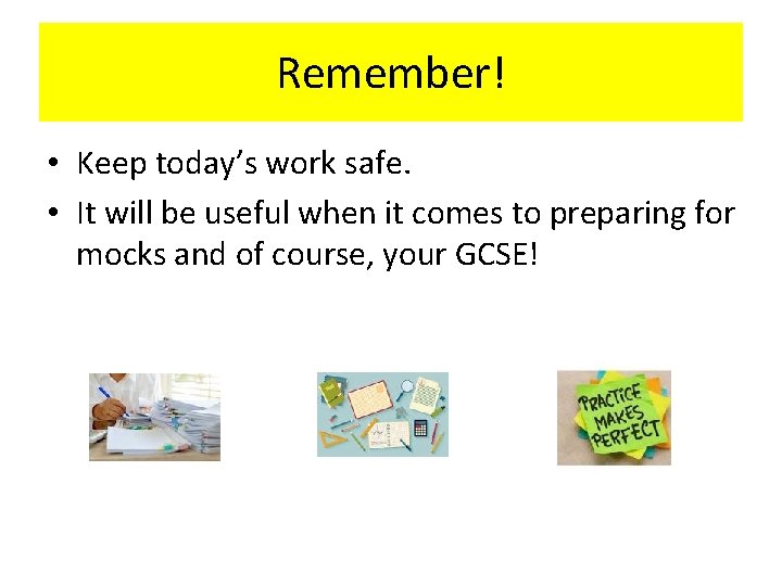 Remember! • Keep today’s work safe. • It will be useful when it comes