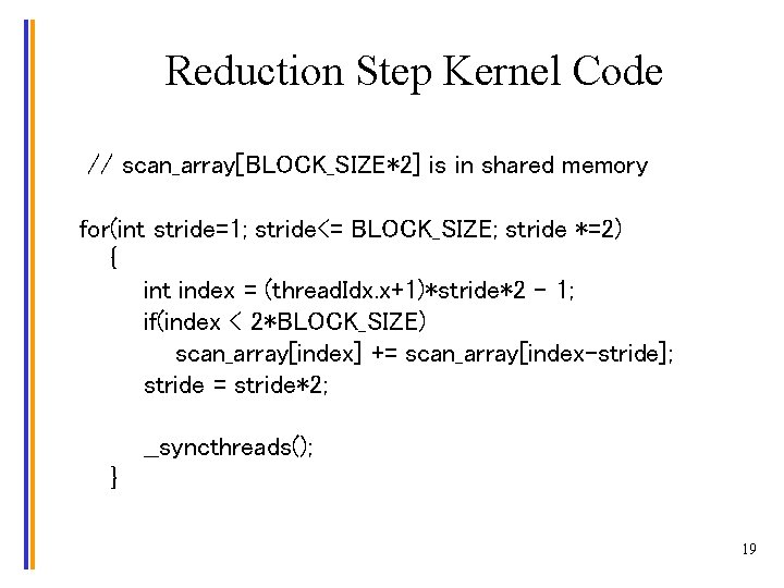 Reduction Step Kernel Code // scan_array[BLOCK_SIZE*2] is in shared memory for(int stride=1; stride<= BLOCK_SIZE;