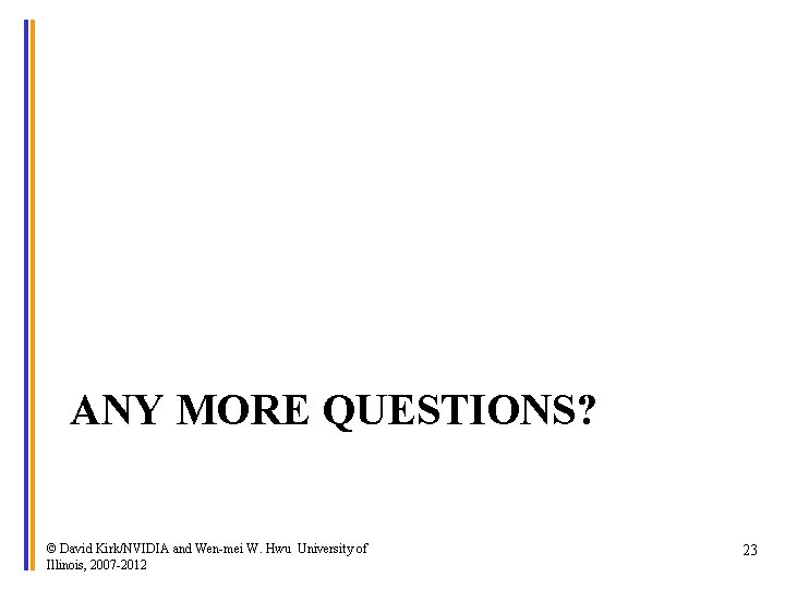 ANY MORE QUESTIONS? © David Kirk/NVIDIA and Wen-mei W. Hwu University of Illinois, 2007