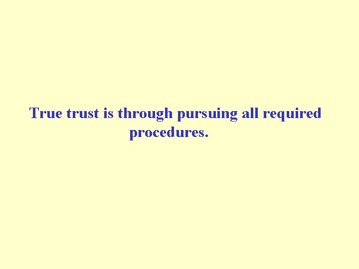 True trust is through pursuing all required procedures. 