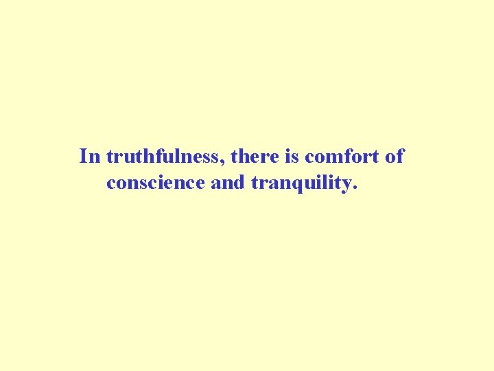 In truthfulness, there is comfort of conscience and tranquility. 
