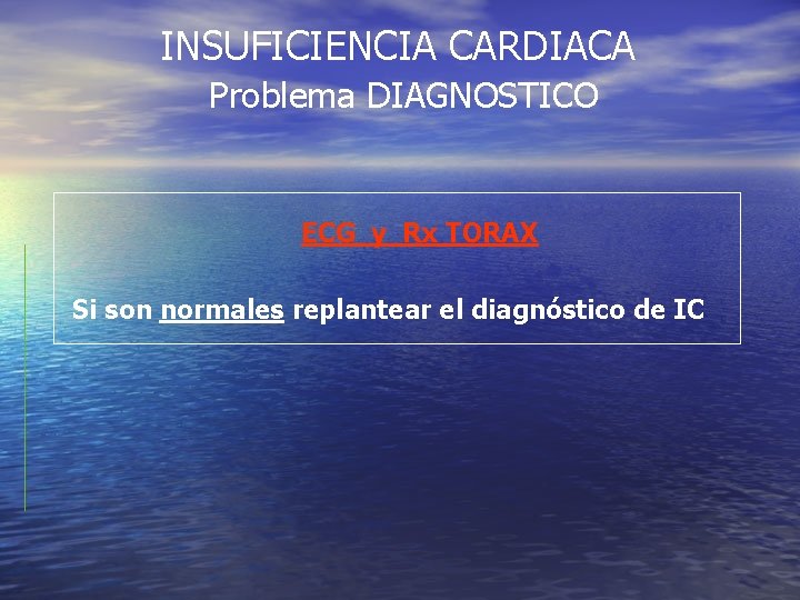 INSUFICIENCIA CARDIACA Problema DIAGNOSTICO ECG y Rx TORAX Si son normales replantear el diagnóstico INSUFICIENCIA CARDIACA Problema DIAGNOSTICO ECG y Rx TORAX Si son normales replantear el diagnóstico