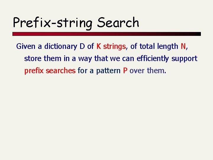 Prefix-string Search Given a dictionary D of K strings, of total length N, store