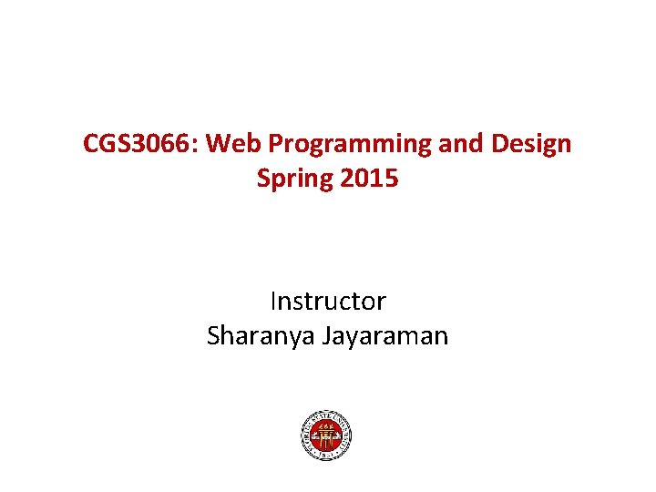 CGS 3066: Web Programming and Design Spring 2015 Instructor Sharanya Jayaraman 