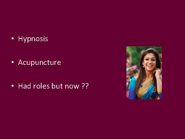  • Hypnosis • Acupuncture • Had roles but now ? ? 